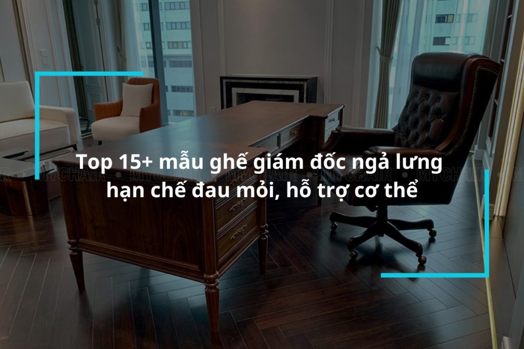Top 15 mẫu ghế giám đốc ngả lưng hạn chế đau mỏi