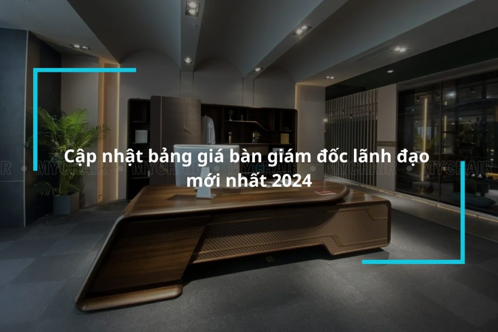 Cập nhật bảng giá bàn giám đốc lãnh đạo mới nhất 2024
