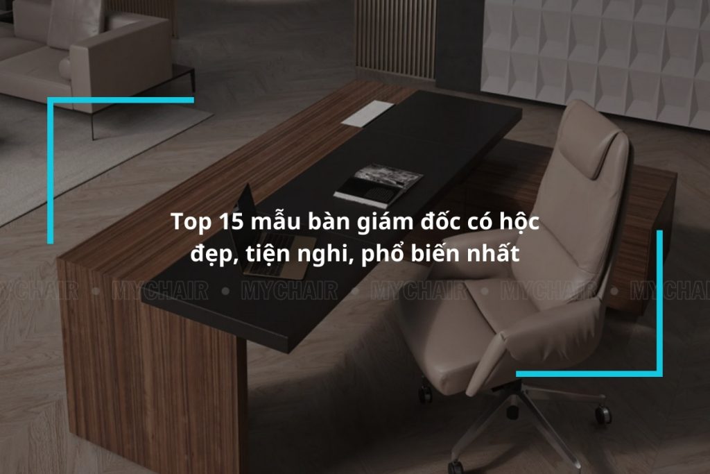 Tổng hợp những mẫu bàn giám đốc có hộc đẹp, tiện nghi, phổ biến nhất