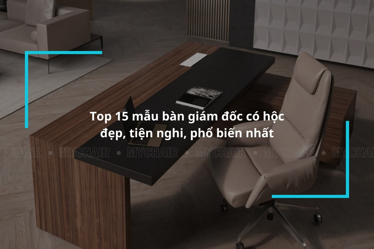 Tổng hợp những mẫu bàn giám đốc có hộc đẹp, tiện nghi, phổ biến nhất