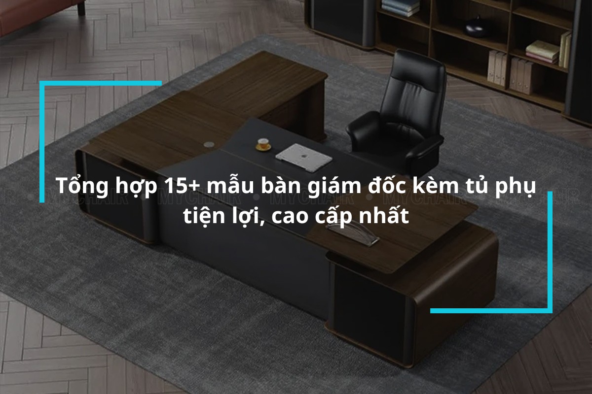 Tổng hợp 15+ mẫu bàn giám đốc kèm tủ phụ tiện lợi, cao cấp
