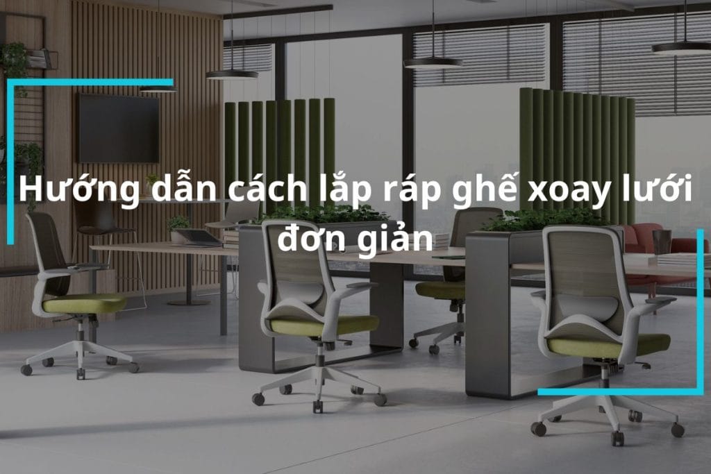 Cách lắp ráp ghế xoay lưới đơn giản