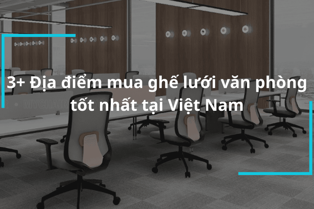 Địa điểm phân phối ghế lưới văn phòng tốt nhất