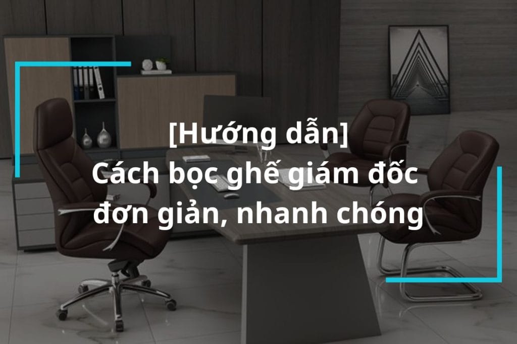 Hướng dẫn cách bọc ghế giám đốc