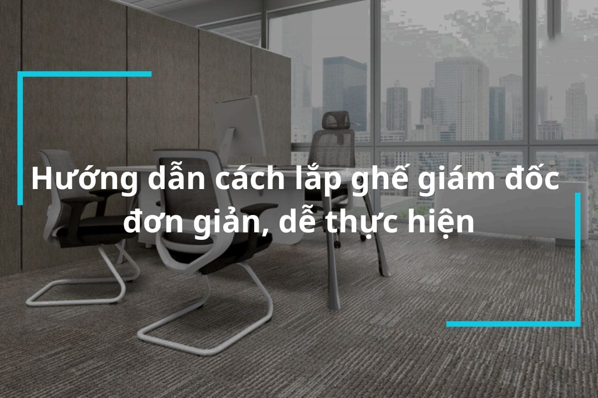 Hướng dẫn cách lắp ghế giám đốc đơn giản, nhanh chóng