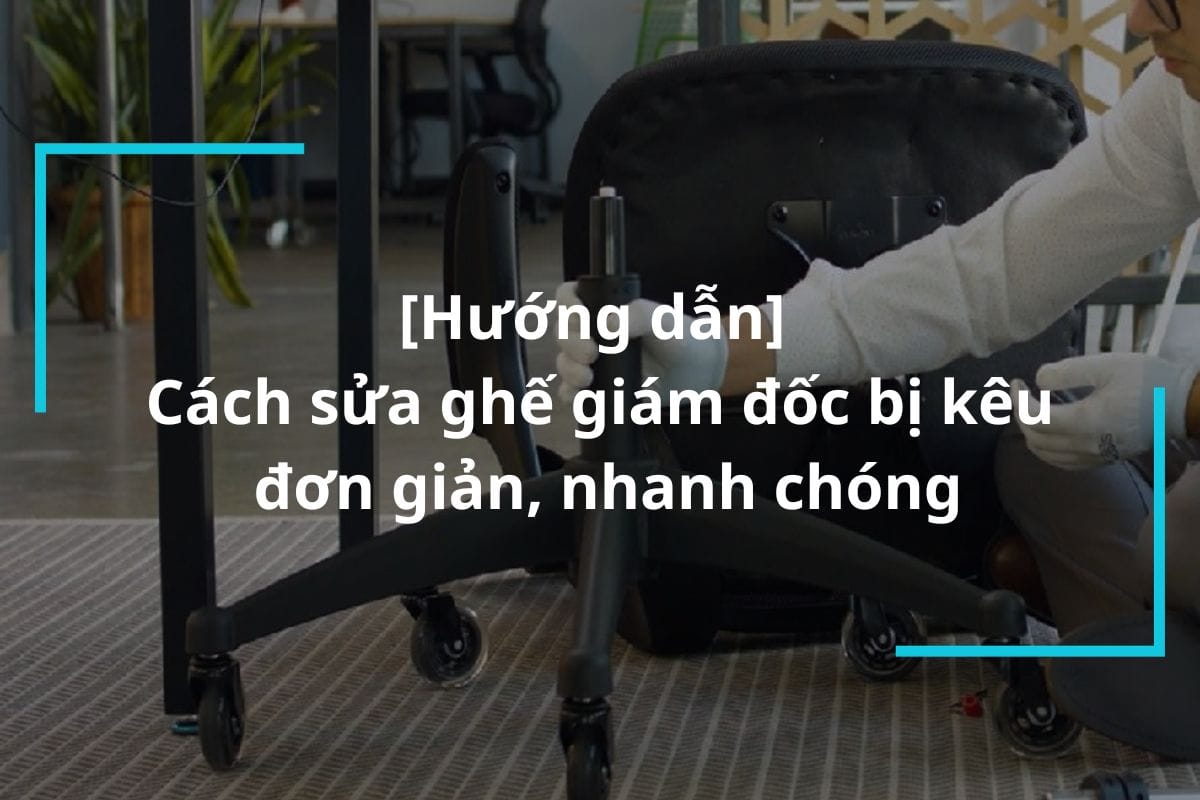 Hướng dẫn cách sửa ghế giám đốc bị kêu đơn giản, nhanh chóng