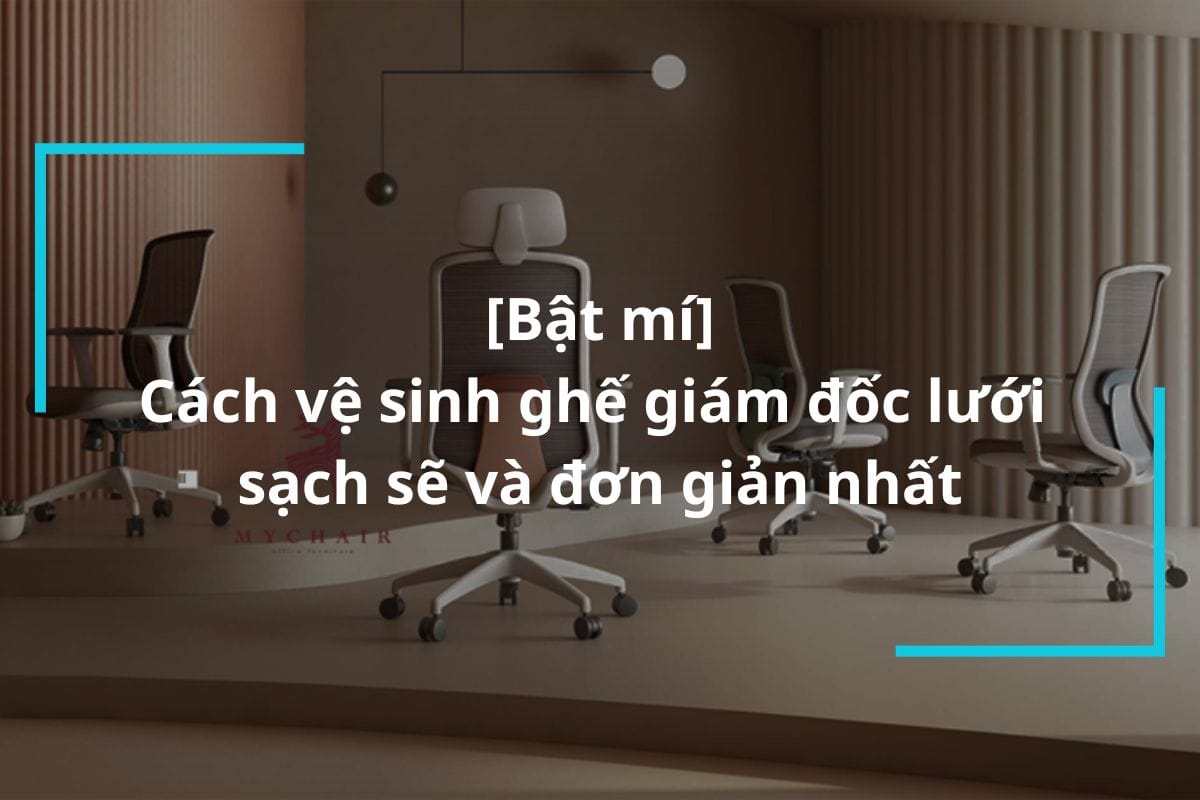 Bật mí cách vệ sinh ghế giám đốc lưới