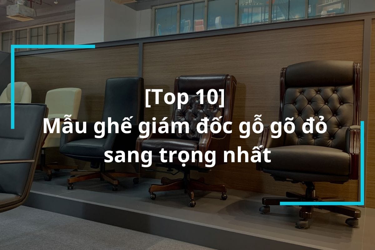 Top 10+ mẫu ghế giám đốc gỗ gõ đỏ sang trọng
