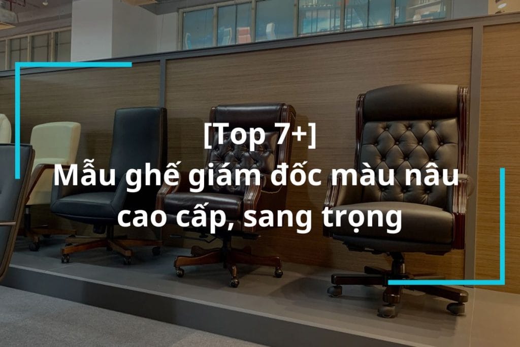 Top 7+ mẫu ghế giám đốc màu nâu cao cấp sang trọng