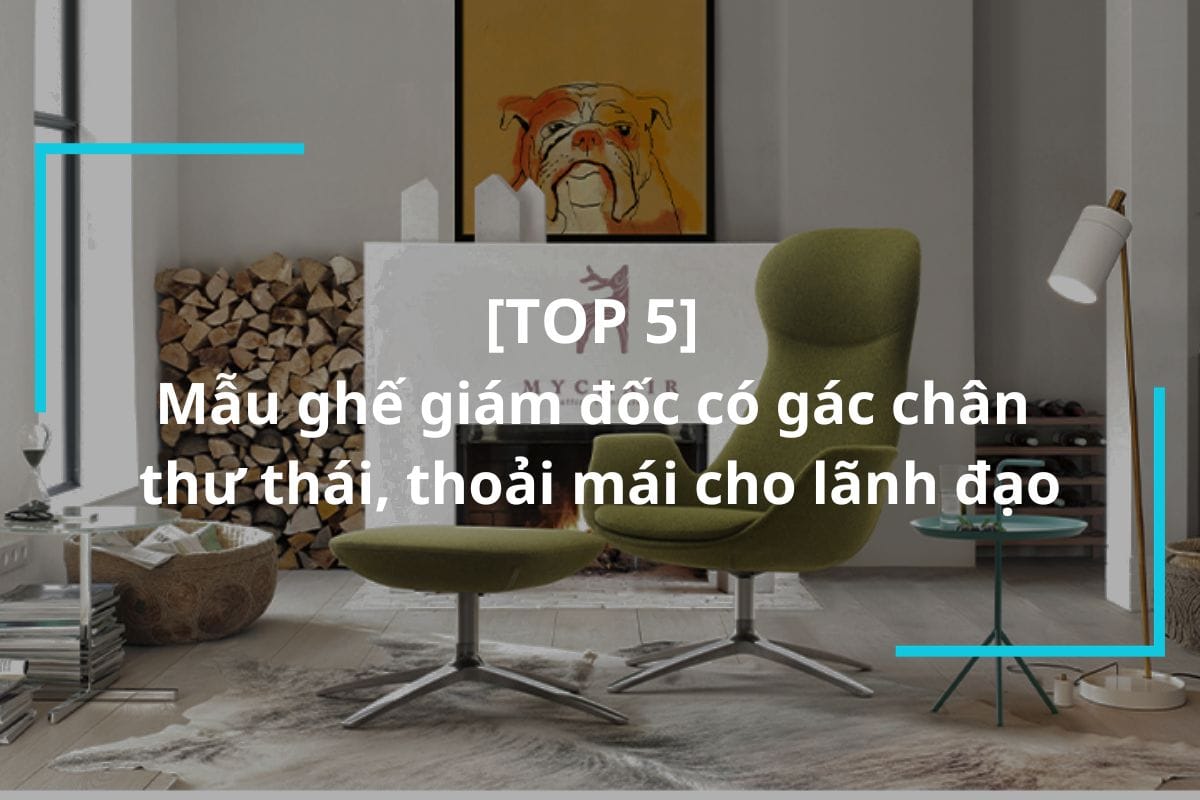 Top 5 mẫu ghế giám đốc có gác chân cao cấp
