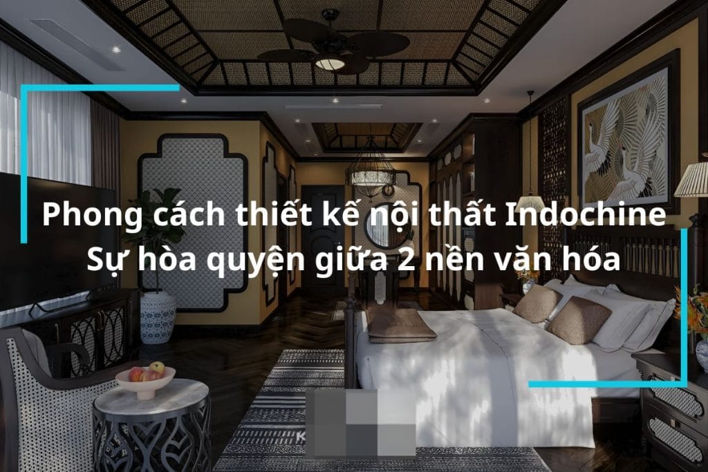 Phong cách thiết kế nội thất Indochine