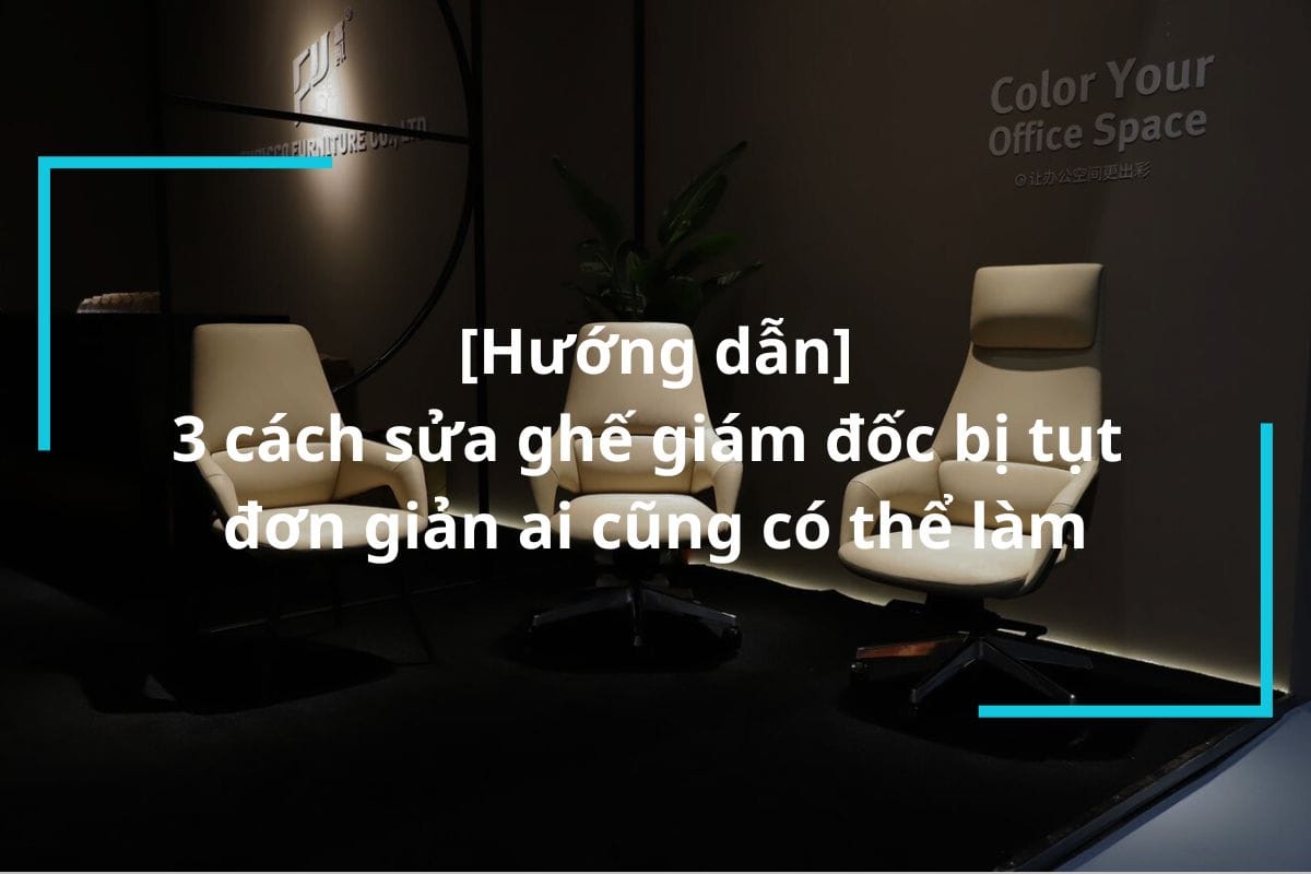 Hướng dẫn cách sửa ghế giám đốc bị tụt nhanh chóng