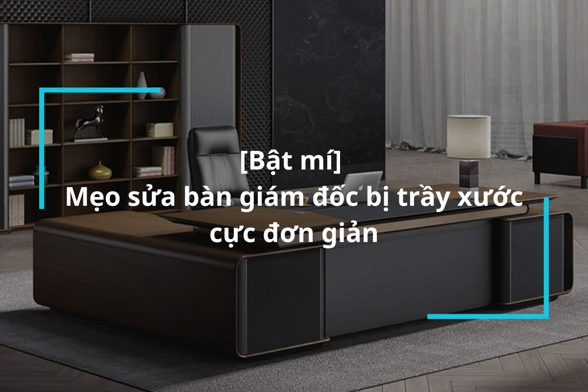 Bật mí cách sửa bàn giám đốc bị trầy xước