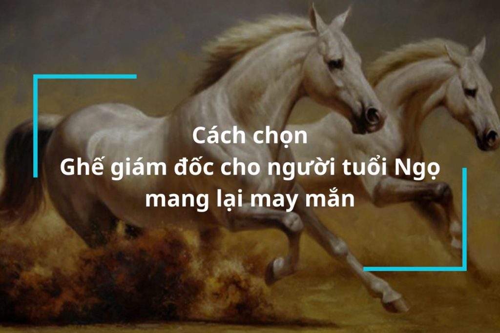 Hướng dẫn lựa chọn ghế giám đốc cho người tuổi Ngọ