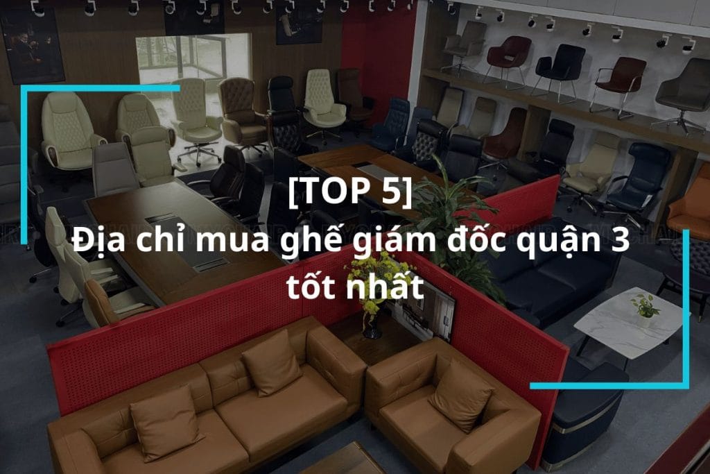 Top 5 địa chỉ mua ghế giám đốc quận 3 tốt nhất