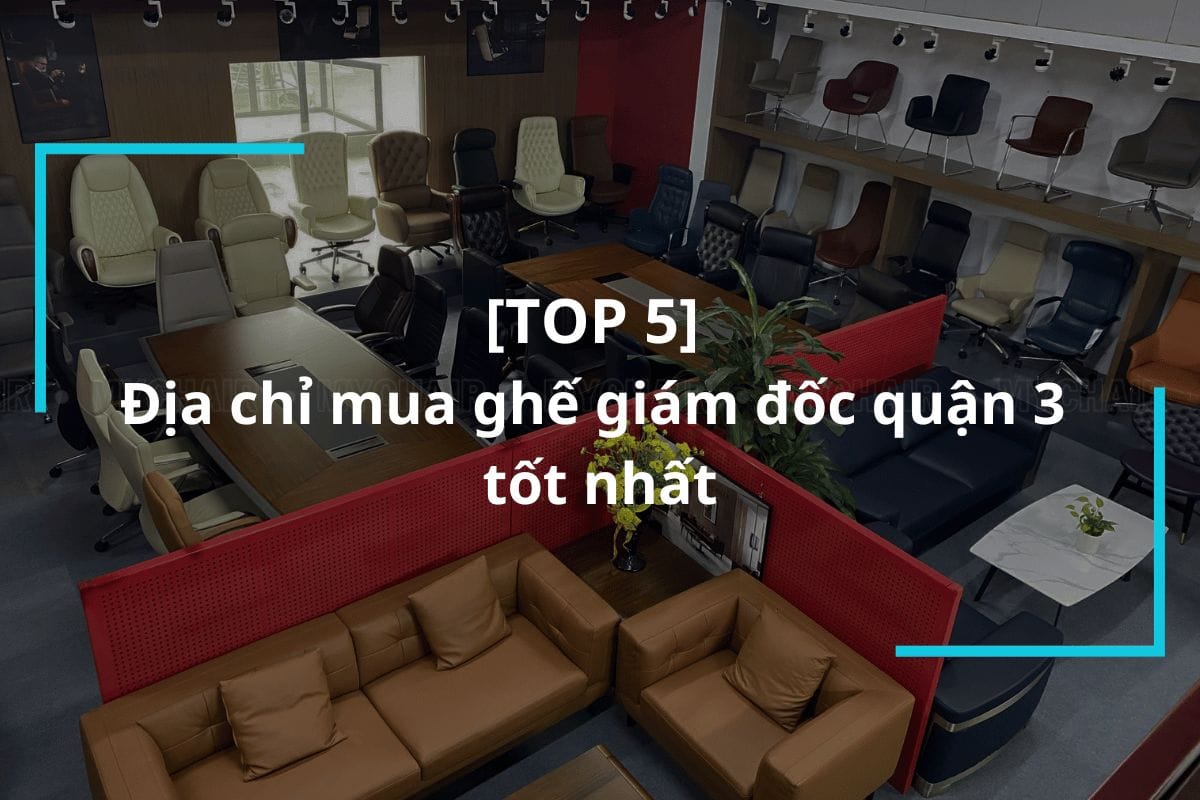 Top 5 địa chỉ mua ghế giám đốc quận 3 tốt nhất