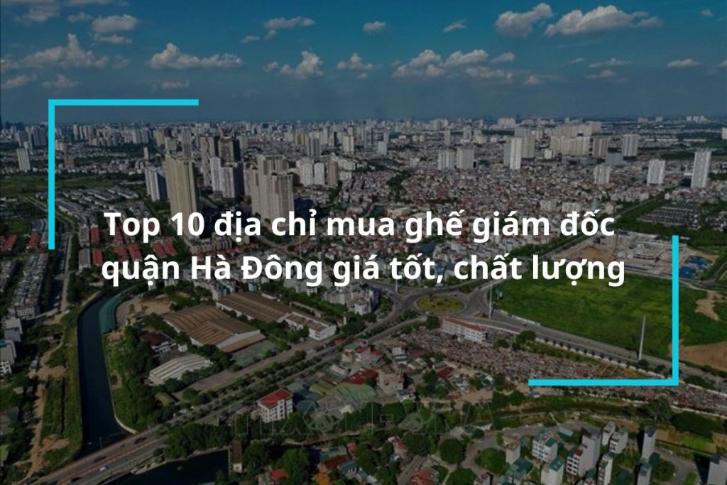Top 10 địa chỉ mua ghế giám đốc quận Hà Đông uy tín