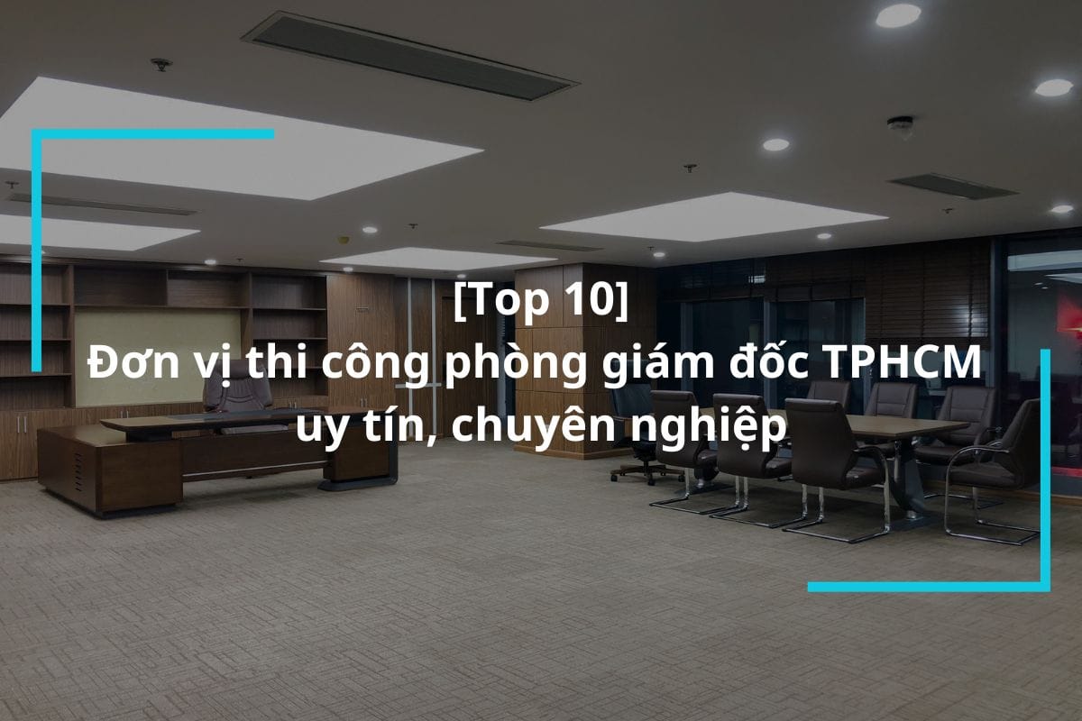 Top 10 đơn vị thi công phòng giám đốc TPHCM uy tín