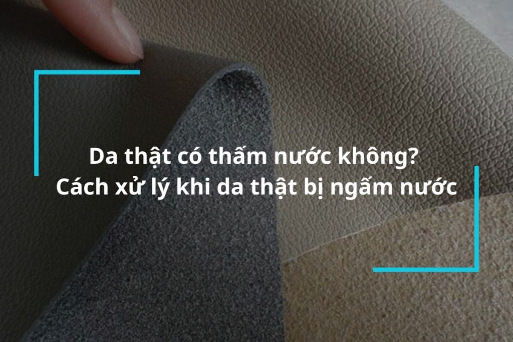 Giải đáp thắc mắc da thật có thấm nước không