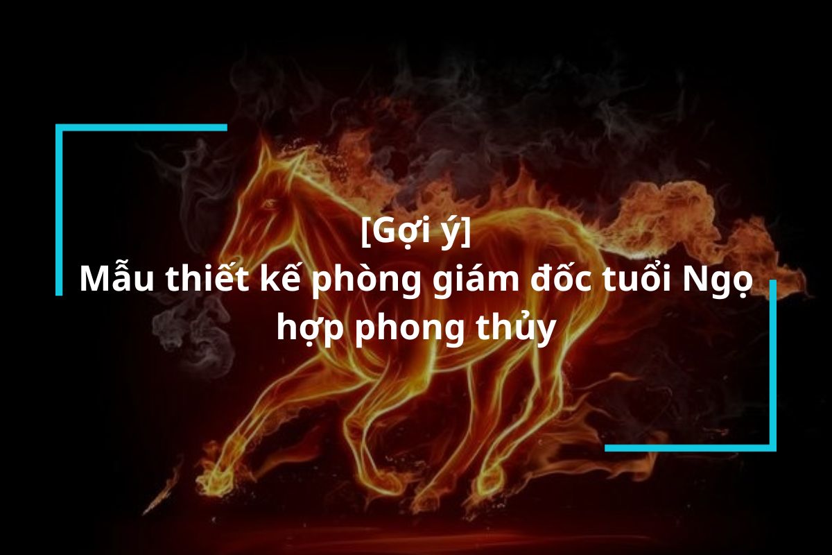 Gợi ý mẫu thiết kế phòng giám đốc tuổi Ngọ hợp phong thủy