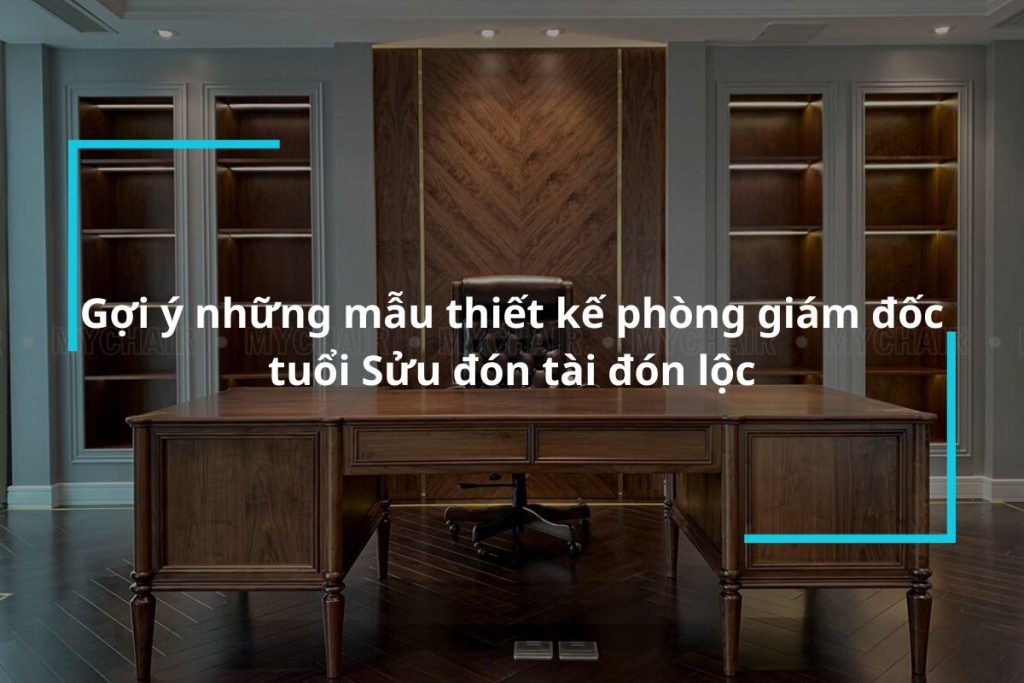 Gợi ý những mẫu thiết kế phòng giám đốc tuổi sửu