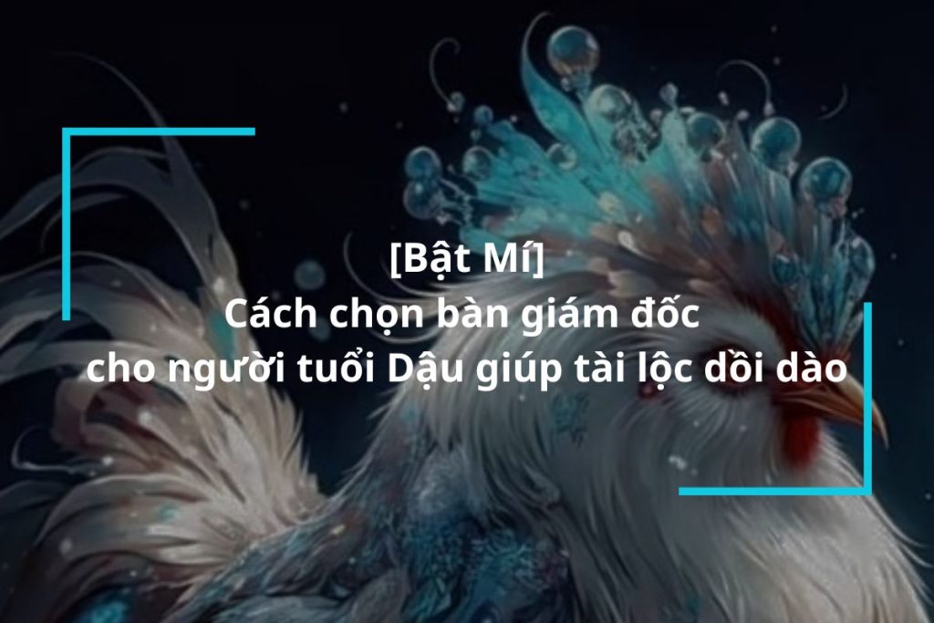 Gợi ý những mẫu bàn giám đốc cho người tuổi Dậu