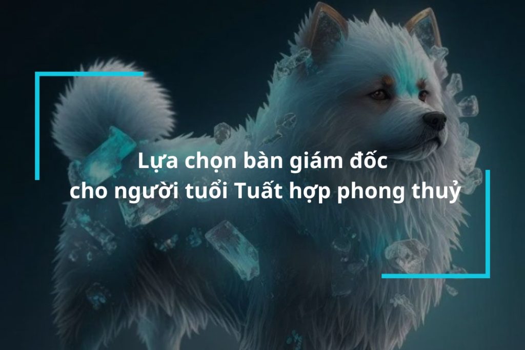 Gợi ý những mẫu bàn giám đốc cho người tuổi Tuất