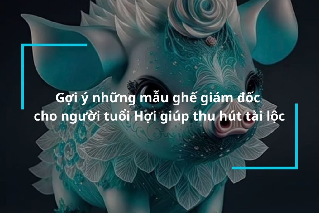 Gợi ý những mẫu ghế giám đốc cho người tuổi Hợi