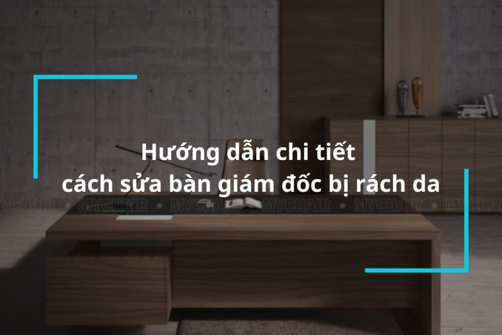 Hướng dẫn chi tiết cách sửa bàn giám đốc bị rách da