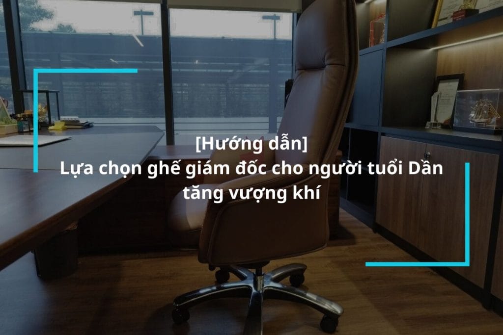 Hướng dẫn lựa chọn ghế giám đốc cho người tuổi Dần