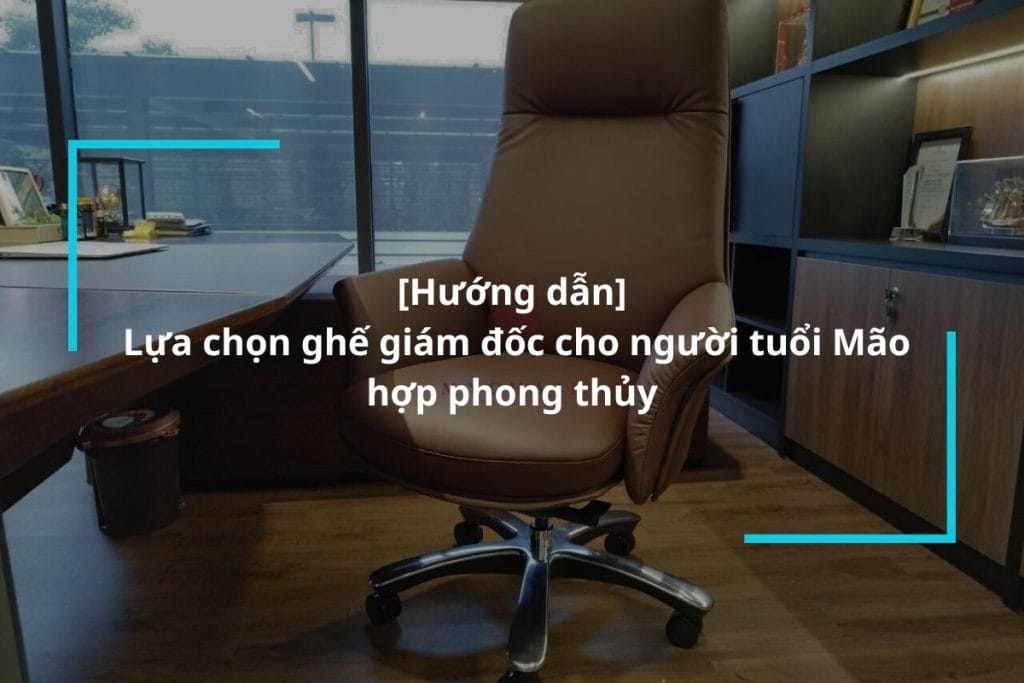 Hướng dẫn lựa chọn ghế giám đốc cho người tuổi Mão