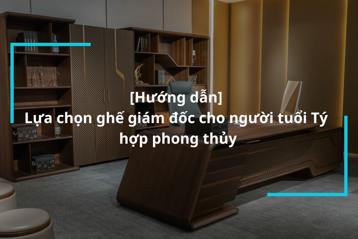 Bật mí cách lựa chọn ghế giám đốc cho người tuổi Tý