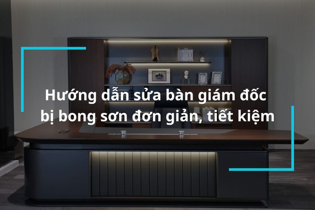 Hướng dẫn sửa bàn giám đốc bị bong sơn nhanh chóng