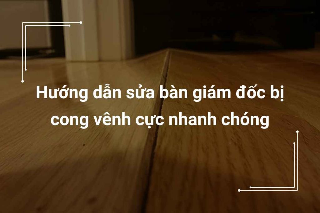 sửa bàn giám đốc bị cong vênh