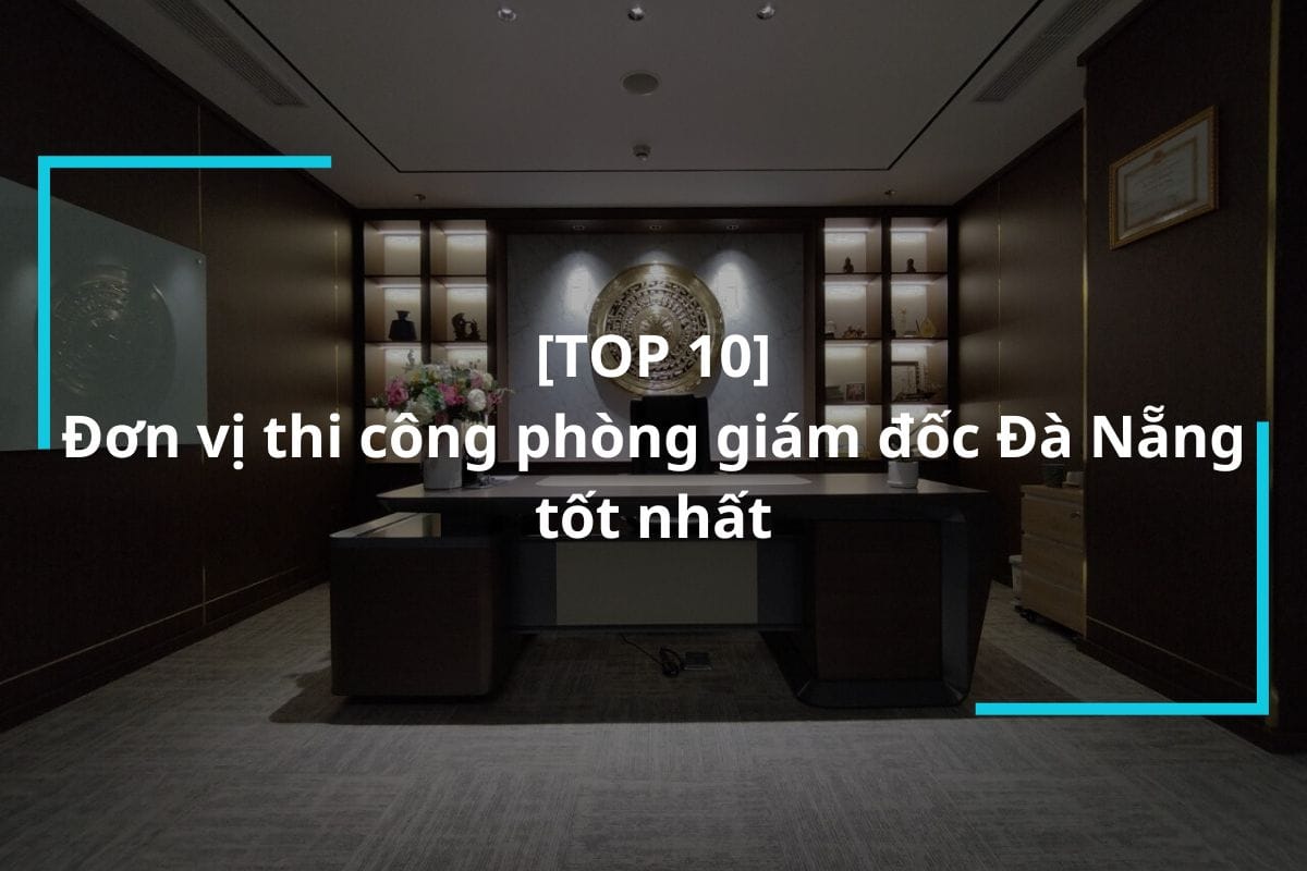 Top 10 đơn vị thi công phòng giám đốc Đà Nẵng