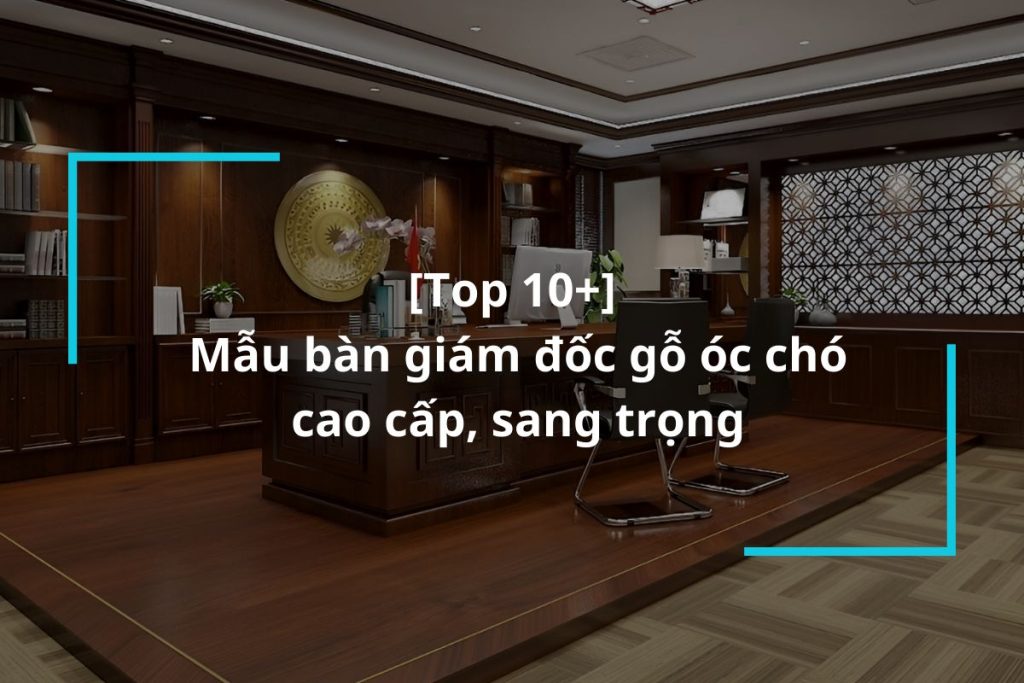 Top 10 mẫu bàn giám đốc gỗ óc chó cao cấp