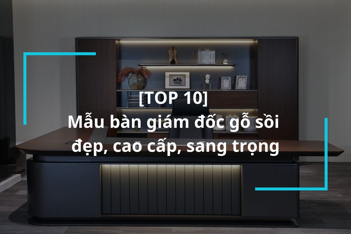 Top 10+ mẫu bàn giám đốc gỗ sồi cao cấp sang trọng
