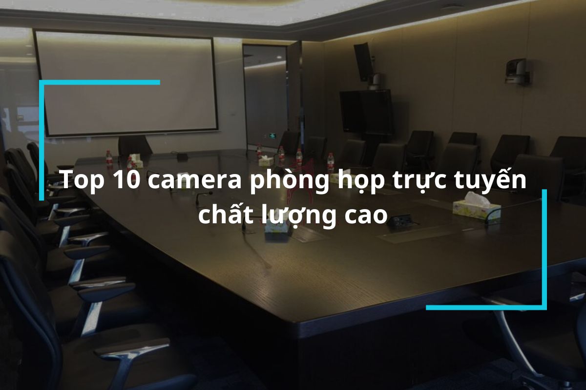 Top 10 mẫu camera phòng họp trực tuyến chất lượng