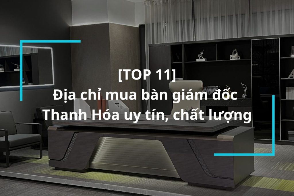 Top 11 địa chỉ mua bàn giám đốc Thanh Hóa uy tín
