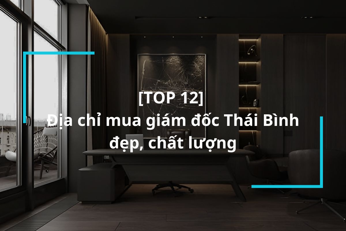 Top 12 địa chỉ mua bàn giám đốc Thái Bình uy tín