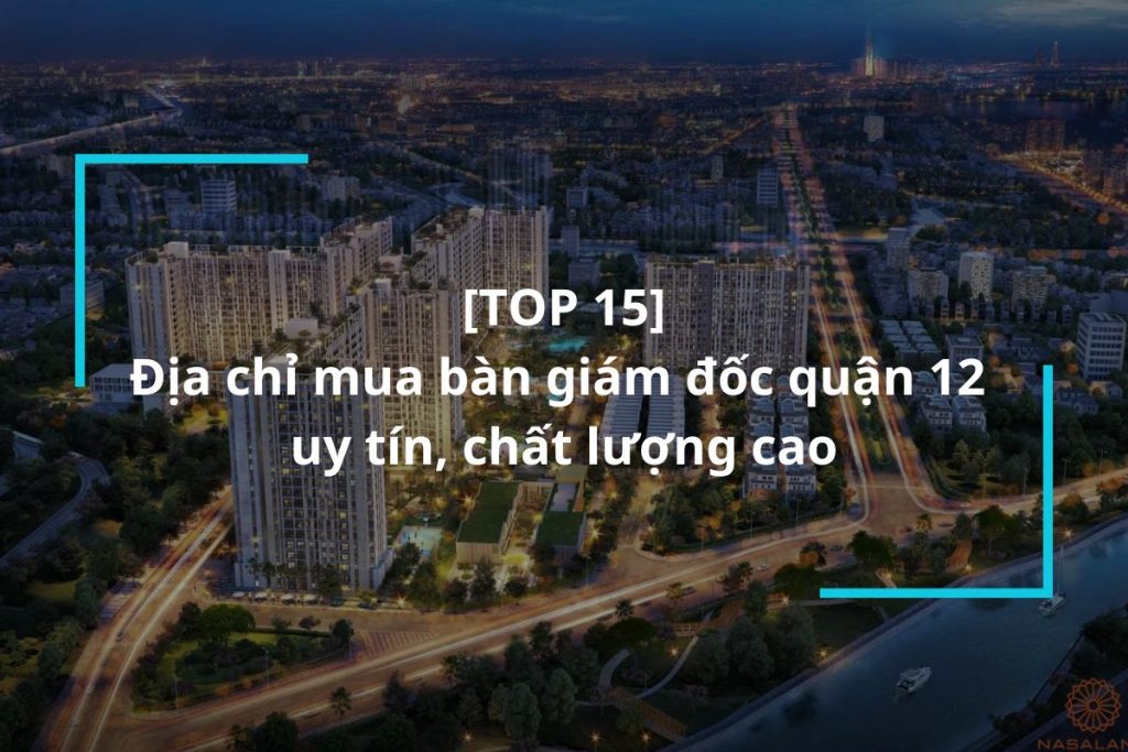 Top 15 địa chỉ mua bàn giám đốc quận 12 uy tín