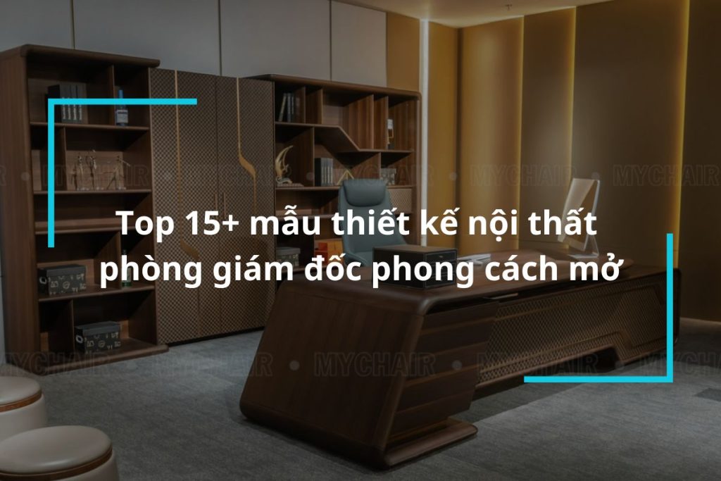 Top 15 mẫu thiết kế nội thất phòng giám đốc phong cách mở
