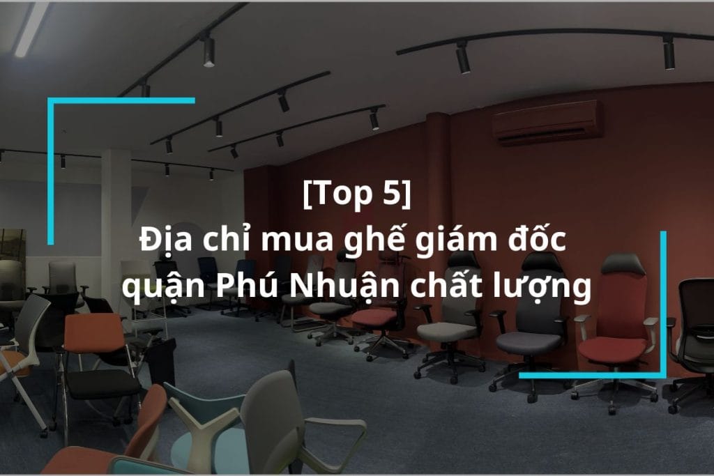 Top 5 địa chỉ mua ghế giám đốc quận Phú Nhuận uy tín