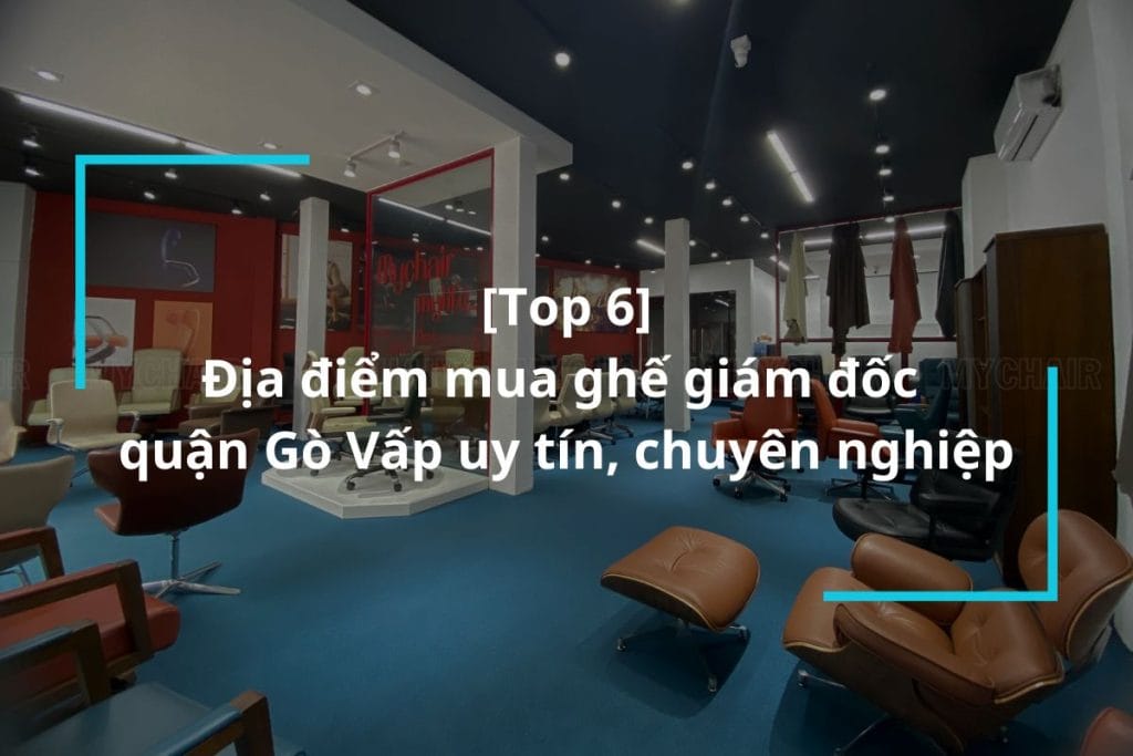 Top 6 địa chỉ mua ghế giám đốc quận Gò Vấp uy tín