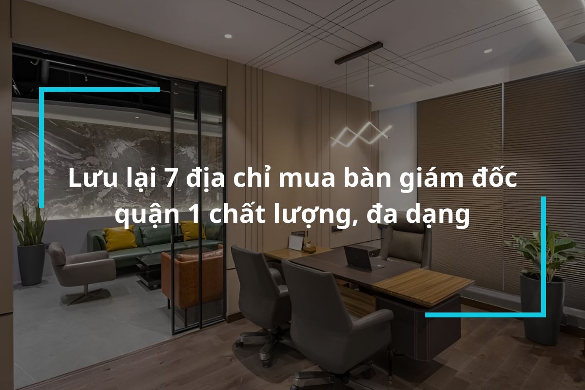 Top 7 địa chỉ mua bàn giám đốc quận 1