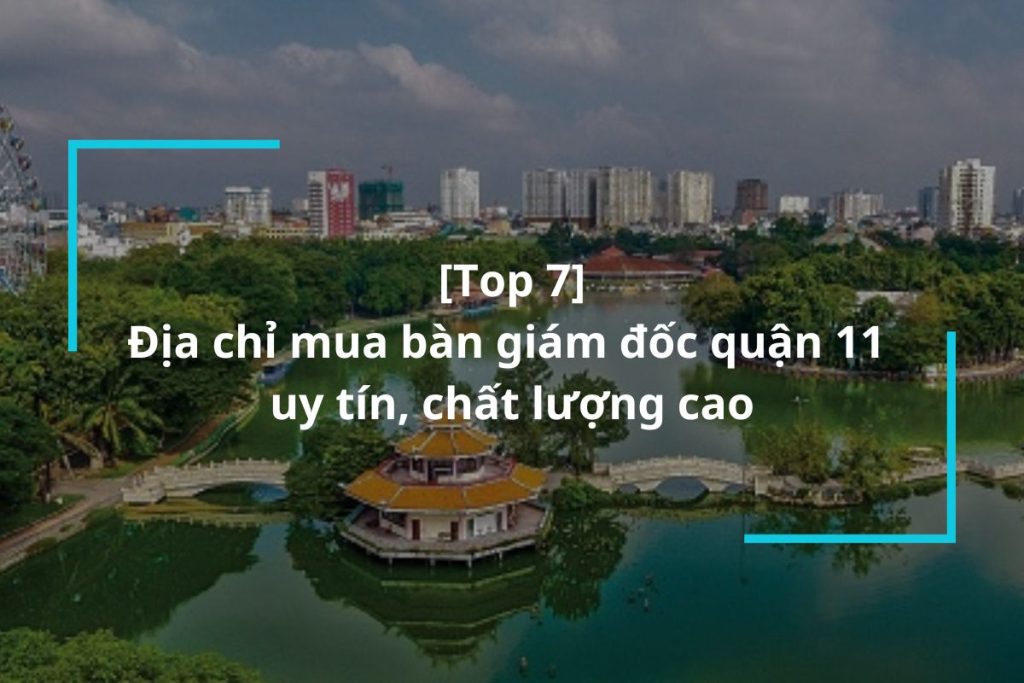 Top 7 địa chỉ mua bàn giám đốc quận 11 uy tín