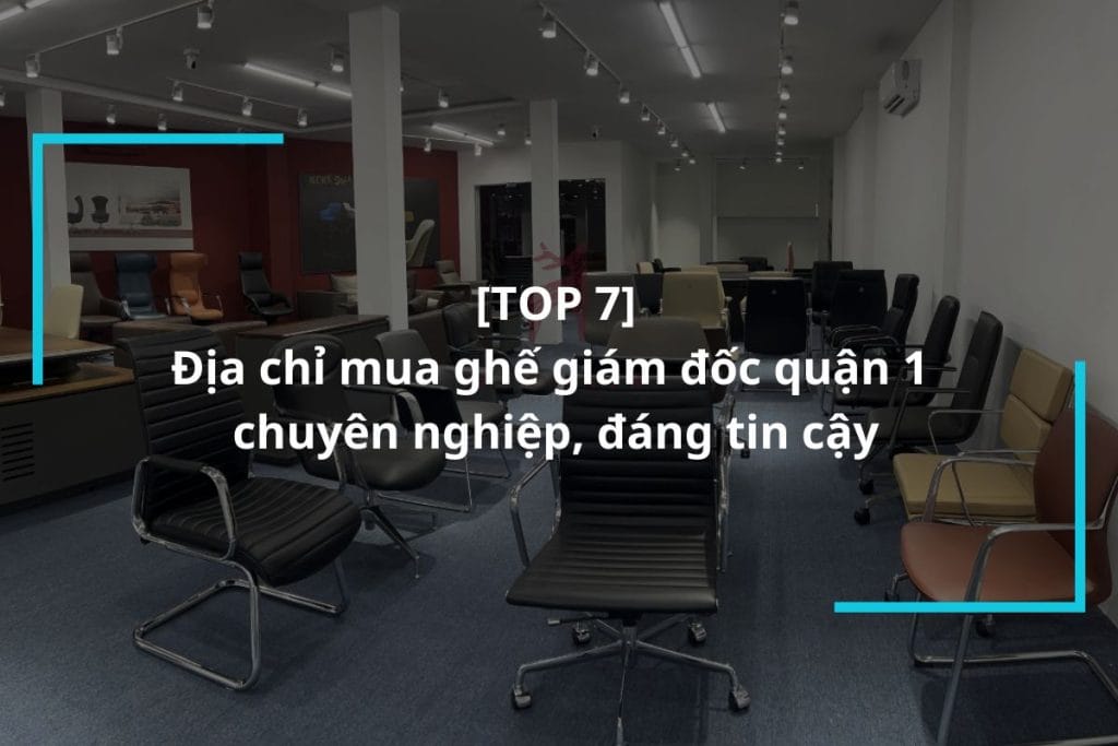Top 7 địa chỉ mua ghế giám đốc quận 1 uy tín