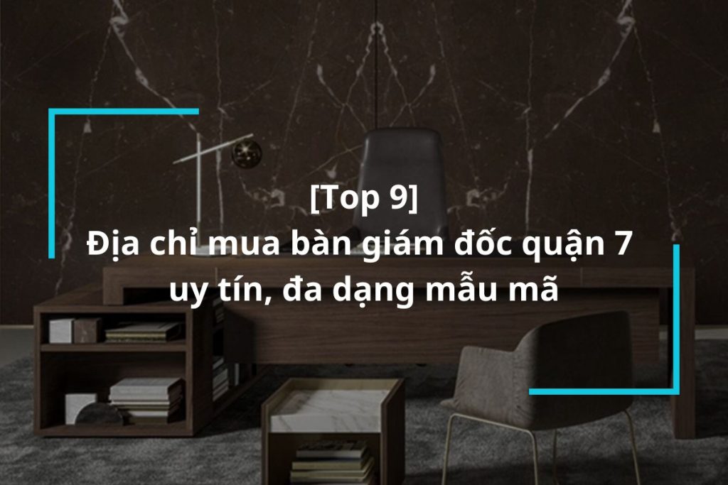 Top 9 địa chỉ mua bàn giám đốc quận 7 uy tín