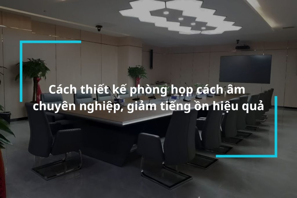 Bật mí cách thiết kế phòng họp cách âm chuyên nghiệp