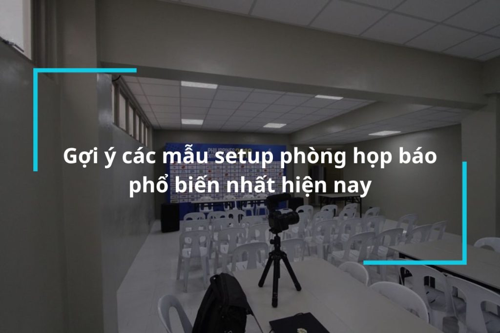 Gợi ý các mẫu setup phòng họp báo phổ biến